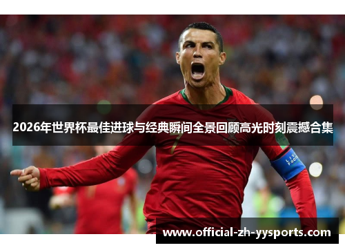 2026年世界杯最佳进球与经典瞬间全景回顾高光时刻震撼合集