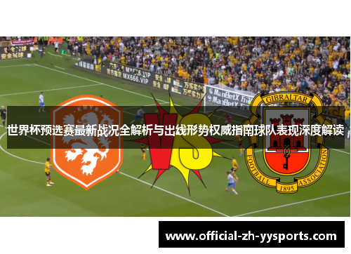 世界杯预选赛最新战况全解析与出线形势权威指南球队表现深度解读 世界杯预选赛最新战况全解析与出线形势权威指南球队表现深度解读