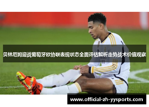 贝林厄姆迎战葡萄牙欧协联表现状态全面评估解析走势战术价值观察
