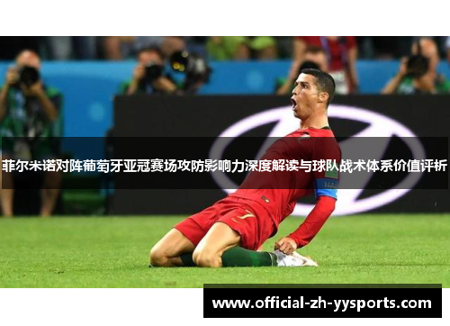 菲尔米诺对阵葡萄牙亚冠赛场攻防影响力深度解读与球队战术体系价值评析