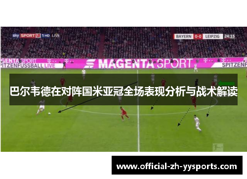 巴尔韦德在对阵国米亚冠全场表现分析与战术解读 巴尔韦德在对阵国米亚冠全场表现分析与战术解读