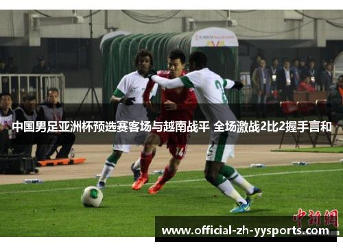 中国男足亚洲杯预选赛客场与越南战平 全场激战2比2握手言和