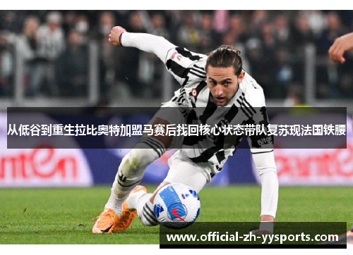 从低谷到重生拉比奥特加盟马赛后找回核心状态带队复苏现法国铁腰