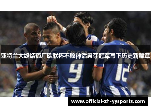 亚特兰大终结药厂欧联杯不败神话勇夺冠军写下历史新篇章