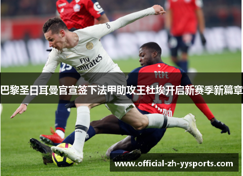 巴黎圣日耳曼官宣签下法甲助攻王杜埃开启新赛季新篇章