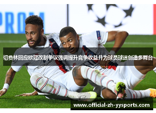 切费林回应欧冠改制争议强调提升竞争收益并为球员球迷创造多舞台