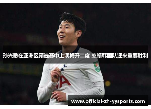 孙兴慜在亚洲区预选赛中上演梅开二度 率领韩国队迎来重要胜利