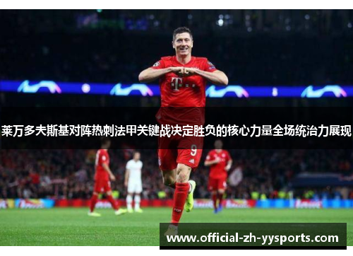 莱万多夫斯基对阵热刺法甲关键战决定胜负的核心力量全场统治力展现 莱万多夫斯基对阵热刺法甲关键战决定胜负的核心力量全场统治力展现