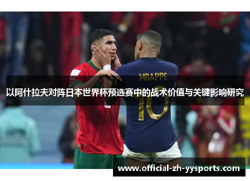 以阿什拉夫对阵日本世界杯预选赛中的战术价值与关键影响研究 以阿什拉夫对阵日本世界杯预选赛中的战术价值与关键影响研究