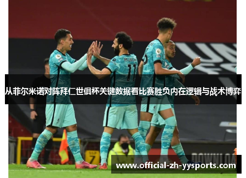 从菲尔米诺对阵拜仁世俱杯关键数据看比赛胜负内在逻辑与战术博弈