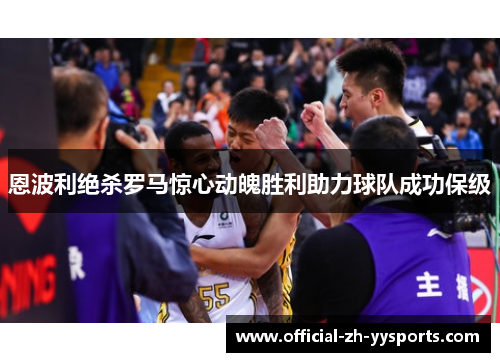 恩波利绝杀罗马惊心动魄胜利助力球队成功保级